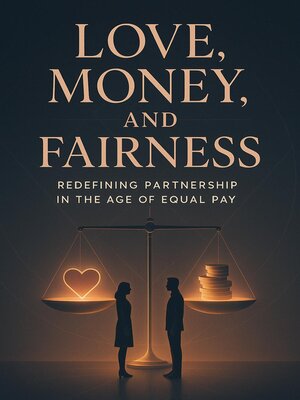 cover image of Love, Money, and Fairness--Redefining Partnership in the Age of Equal Pay